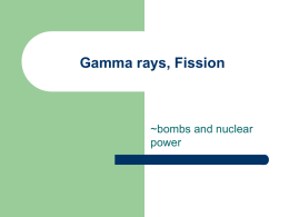 Gamma rays, Fission  ~bombs and nuclear power Gamma radiation        In gamma radiation no particle is released, just a “packet” of energy. Photon- “packet” of energy. When.