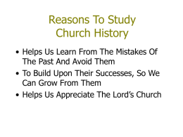 Reasons To Study Church History • Helps Us Learn From The Mistakes Of The Past And Avoid Them • To Build Upon Their Successes,