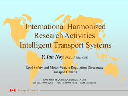 International Harmonized Research Activities: Intelligent Transport Systems Y. Ian Noy, Ph.D., P.Eng., CPE Road Safety and Motor Vehicle Regulation Directorate Transport Canada 330 Sparks St.., Ottawa,