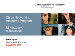 Cisco Networking Academy Program Új kurzusok, aktualitások Fehér Gyula feher.gyula@nik.bmf.hu CiscoEXPO 2007 Miről lesz szó  Célok  A CCNA új pozicionálása, jellemzői és sajátosságai   Témakörök,egymásraépülés  Új CCNA indítás,