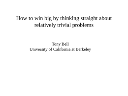 How to win big by thinking straight about relatively trivial problems  Tony Bell University of California at Berkeley.