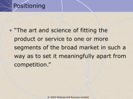 Positioning  • “The art and science of fitting the product or service to one or more segments of the broad market in such.