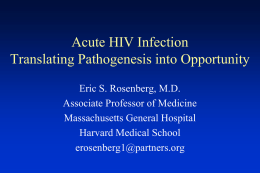 Acute HIV Infection Translating Pathogenesis into Opportunity Eric S. Rosenberg, M.D. Associate Professor of Medicine Massachusetts General Hospital Harvard Medical School erosenberg1@partners.org.
