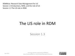 RDMRose: Research Data Management for LIS Session 1 Introductions, RDM, and the role of LIS Session 1.3 The LIS role in RDM  The.