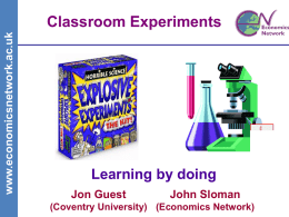 www.economicsnetwork.ac.uk  Classroom Experiments  Learning by doing Jon Guest  John Sloman  (Coventry University) (Economics Network) www.economicsnetwork.ac.uk  Classroom Games/Experiments • What are they? • Often a simplified version of a research experiment  •