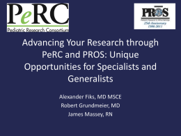 Advancing Your Research through PeRC and PROS: Unique Opportunities for Specialists and Generalists Alexander Fiks, MD MSCE Robert Grundmeier, MD James Massey, RN.