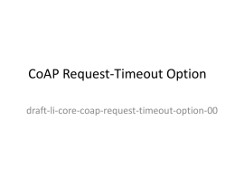 CoAP Request-Timeout Option draft-li-core-coap-request-timeout-option-00 Request-Timeout option Purpose Indicate the maximum time that a client is prepared to wait for a response  Client knows how.