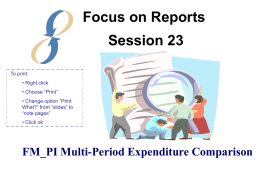 Focus on Reports  Session 23 To print: • Right click • Choose “Print” • Change option “Print What?” from “slides” to “note pages” • Click ok  FM_PI Multi-Period Expenditure.