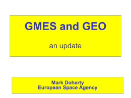 GMES and GEO an update  Mark Doherty European Space Agency GMES Solutions  EO  Public Policy  Needs Needs Space Agencies Scientific Community Aerospace Industry Value Adding Industry  European Service & IT Industry  Governments, EU International Organisations Regulatory Bodies Industry General Public.