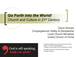 Go Forth into the World! Church and Culture in 21st Century David Schoen Congregational Vitality & Discipleship Local Church Ministries United Church of Christ Including material.