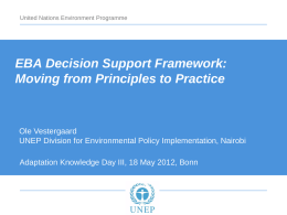 United Nations Environment Programme  EBA Decision Support Framework: Moving from Principles to Practice  Ole Vestergaard UNEP Division for Environmental Policy Implementation, Nairobi Adaptation Knowledge Day.