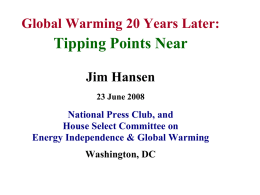 Global Warming 20 Years Later:  Tipping Points Near Jim Hansen 23 June 2008  National Press Club, and House Select Committee on Energy Independence & Global Warming Washington,