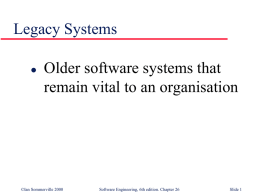 Legacy Systems   Older software systems that remain vital to an organisation  ©Ian Sommerville 2000  Software Engineering, 6th edition.