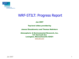 WRF-STILT: Progress Report Jan 2007 Top-level slides provided by Janusz Eluszkiewicz and Thomas Nehrkorn Atmospheric & Environmental Research, Inc. 131 Hartwell Ave Lexington, Massachusetts 02421 www.aer.com  Jan 2007