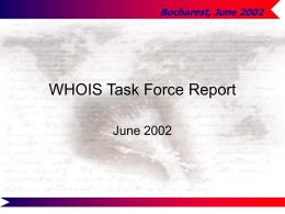 Bucharest, June 2002  WHOIS Task Force Report June 2002 Bucharest, June 2002 ICANN Names Council WHOIS Task Force: History and Mission Mission of Task.