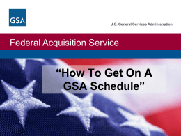 U.S. General Services Administration  Federal Acquisition Service  “How To Get On A GSA Schedule”