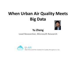 When Urban Air Quality Meets Big Data Yu Zheng Lead Researcher, Microsoft Research.