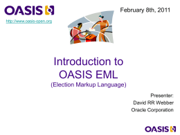 February 8th, 2011 http://www.oasis-open.org  Introduction to OASIS EML (Election Markup Language) Presenter: David RR Webber Oracle Corporation.