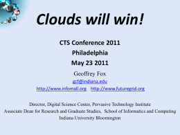 Clouds will win! CTS Conference 2011 Philadelphia May 23 2011 Geoffrey Fox gcf@indiana.edu http://www.infomall.org http://www.futuregrid.org Director, Digital Science Center, Pervasive Technology Institute Associate Dean for Research and Graduate.