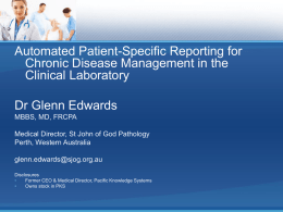 Automated Patient-Specific Reporting for Chronic Disease Management in the Clinical Laboratory  Dr Glenn Edwards MBBS, MD, FRCPA Medical Director, St John of God Pathology Perth, Western.