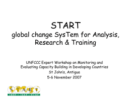 START  global change SysTem for Analysis, Research & Training UNFCCC Expert Workshop on Monitoring and Evaluating Capacity Building in Developing Countries St John’s, Antigua 5-6 November.