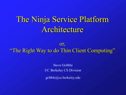 The Ninja Service Platform Architecture or, “The Right Way to do Thin Client Computing” Steve Gribble UC Berkeley CS Division gribble@cs.berkeley.edu.