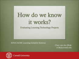 How do we know it works? Evaluating Learning Technology Projects  EDUCAUSE Learning Initiative Seminar  Clare van den Blink cv36@cornell.edu.