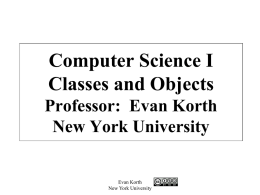 Computer Science I Classes and Objects Professor: Evan Korth New York University  Evan Korth New York University.