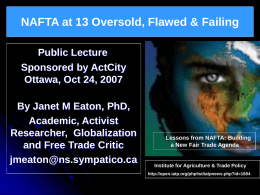 NAFTA at 13 Oversold, Flawed & Failing Public Lecture Sponsored by ActCity Ottawa, Oct 24, 2007 By Janet M Eaton, PhD, Academic, Activist Researcher, Globalization and Free.