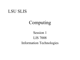 LSU SLIS  Computing Session 1 LIS 7008 Information Technologies Agenda • About the course • Looking backwards • What “computers” do  • How they do it.
