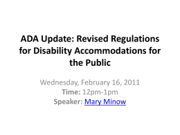 ADA Update: Revised Regulations for Disability Accommodations for the Public Wednesday, February 16, 2011 Time: 12pm-1pm Speaker: Mary Minow.