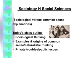 Sociology H Social Sciences (Sociological versus common sense explanations) Today’s class outline • Sociological thinking • Examples & origins of common sense/naturalistic thinking • Private troubles/public issues.