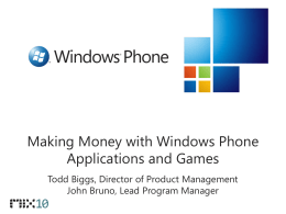 Making Money with Windows Phone Applications and Games Todd Biggs, Director of Product Management John Bruno, Lead Program Manager.