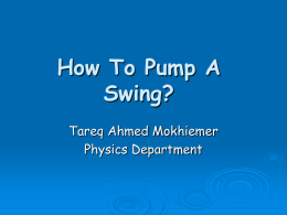How To Pump A Swing? Tareq Ahmed Mokhiemer Physics Department Contents • Introduction to the swing physics and different pumping schemes • Pumping a swing from.