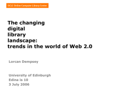 The changing digital library landscape: trends in the world of Web 2.0 Lorcan Dempsey  University of Edinburgh Edina is 10 3 July 2006