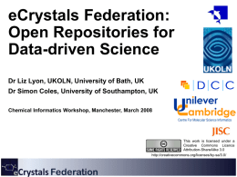 eCrystals Federation: Open Repositories for Data-driven Science Dr Liz Lyon, UKOLN, University of Bath, UK Dr Simon Coles, University of Southampton, UK Chemical Informatics Workshop,