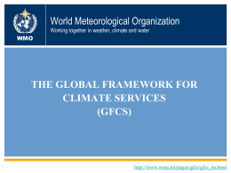 World Meteorological Organization Working together in weather, climate and water WMO  THE GLOBAL FRAMEWORK FOR CLIMATE SERVICES (GFCS)  http://www.wmo.int/pages/gfcs/gfcs_en.html.