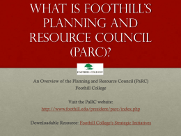 What is Foothill’s Planning and Resource Council (parc)? An Overview of the Planning and Resource Council (PaRC)  Foothill College Visit the PaRC website: http://www.foothill.edu/president/parc/index.php Downloadable Resource: Foothill College’s.
