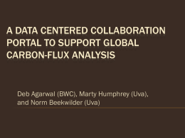 A DATA CENTERED COLLABORATION PORTAL TO SUPPORT GLOBAL CARBON-FLUX ANALYSIS  Deb Agarwal (BWC), Marty Humphrey (Uva), and Norm Beekwilder (Uva)
