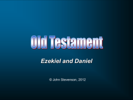 Ezekiel and Daniel © John Stevenson, 2012 The Prophet-Priest • • • • • • •  1 - 24  25 - 32  33 - 48  Oracles against Judah  Oracles against Nations  Oracles of Salvation  Ezekiel’s call (1-2) Judgment (3-7) Temple.