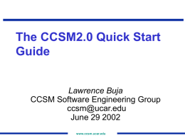 The CCSM2.0 Quick Start Guide Lawrence Buja CCSM Software Engineering Group ccsm@ucar.edu June 29 2002 www.ccsm.ucar.edu.