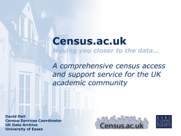 Census.ac.uk  Moving you closer to the data…  A comprehensive census access and support service for the UK DATE academic community  David Hall Census Services Coordinator UK Data Archive University of.