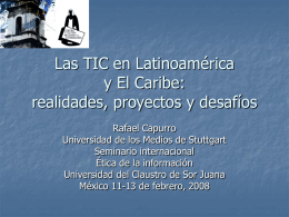 Las TIC en Latinoam&eacute;rica y El Caribe: realidades, proyectos y desaf&iacute;os Rafael Capurro Universidad de los Medios de Stuttgart Seminario internacional &Eacute;tica de la informaci&oacute;n Universidad del.