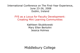 International Conference on The First-Year Experience, June 23-26, 2008 Dublin, Ireland  FYS as a Locus for Faculty Development: Creating Mini Learning Communities Kathleen Skubikowski Mary Ellen.