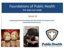 Foundations of Public Health PH-200 Fall 2009 Week 10 Integrating Diverse Foundations of Public Health Into Solutions and Sustainable Infrastructures.