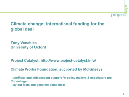 Climate change: international funding for the global deal Tony Venables University of Oxford  Project Catalyst: http://www.project-catalyst.info/ Climate Works Foundation, supported by McKinseys - unofficial and independent.