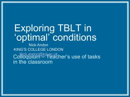 Exploring TBLT in ‘optimal’ conditions Nick Andon KING’S COLLEGE LONDON Nick.andon@kcl.ac.uk  Colloquium – Teacher’s use of tasks in the classroom.