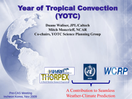 Year of Tropical Convection (YOTC) Duane Waliser, JPL/Caltech Mitch Moncrieff, NCAR Co-chairs, YOTC Science Planning Group  Pre-CAS Meeting Incheon Korea, Nov 2009  A Contribution to Seamless Weather-Climate Prediction.