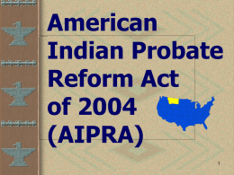 American Indian Probate Reform Act of 2004 (AIPRA) Floyd H. Azure II Montana State University Extension Undergraduate Student Assistant  Marsha A.