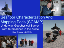 Seafloor Characterization And Mapping Pods (SCAMP) Underway Geophysical Survey From Submarines in the Arctic Dale Chayes, L-DEO/CU.